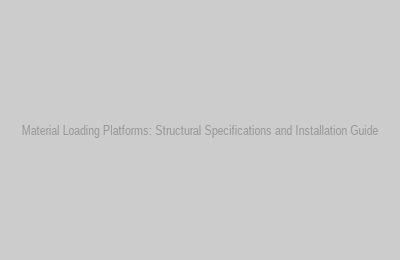 Material Loading Platforms: Structural Specifications and Installation Guide