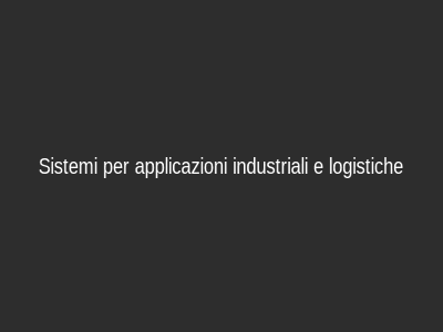 Sistemi per applicazioni industriali e logistiche