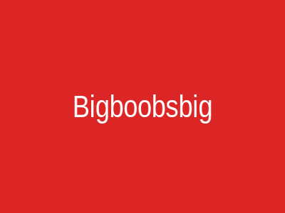 Bigboobsbig