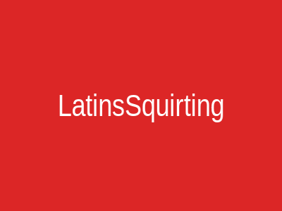 LatinsSquirting