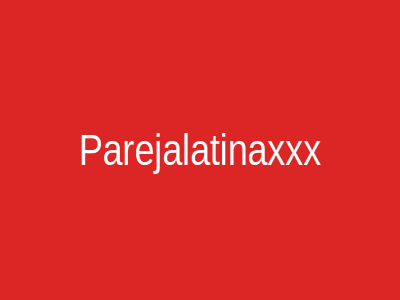 Parejalatinaxxx
