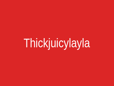 Thickjuicylayla