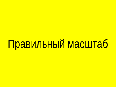 Правильный масштаб