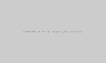 Avatar: How Did Iroh Visit The Spirit World? Every Clue & Theory