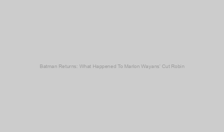 Batman Returns: What Happened To Marlon Wayans’ Cut Robin