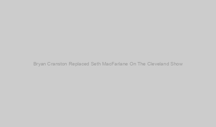 Bryan Cranston Replaced Seth MacFarlane On The Cleveland Show