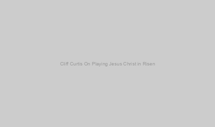 Cliff Curtis On Playing Jesus Christ in Risen
