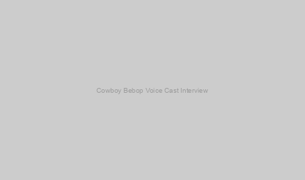 Cowboy Bebop Voice Cast Interview