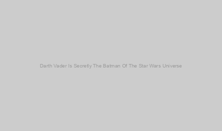 Darth Vader Is Secretly The Batman Of The Star Wars Universe