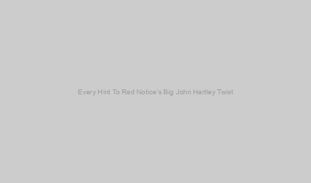 Every Hint To Red Notice’s Big John Hartley Twist