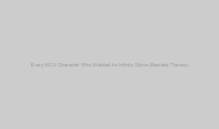Every MCU Character Who Wielded An Infinity Stone (Besides Thanos)