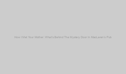 How I Met Your Mother: What’s Behind The Mystery Door In MacLaren’s Pub