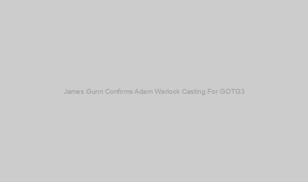 James Gunn Confirms Adam Warlock Casting For GOTG3