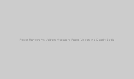 Power Rangers Vs Voltron: Megazord Faces Voltron in a Deadly Battle