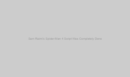 Sam Raimi’s Spider-Man 4 Script Was Completely Done