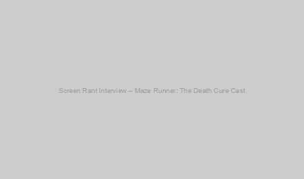 Screen Rant Interview – Maze Runner: The Death Cure Cast