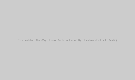 Spider-Man: No Way Home Runtime Listed By Theaters (But Is It Real?)