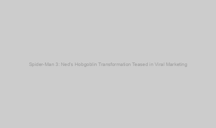 Spider-Man 3: Ned’s Hobgoblin Transformation Teased in Viral Marketing
