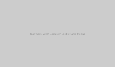 Star Wars: What Each Sith Lord’s Name Means