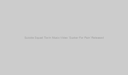 Suicide Squad Tie-In Music Video ‘Sucker For Pain’ Released