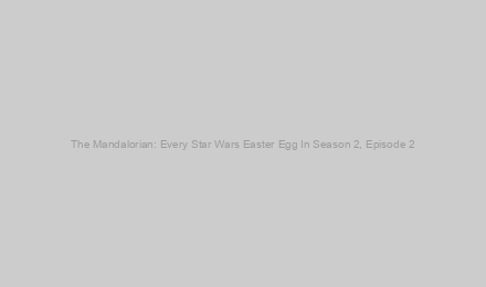The Mandalorian: Every Star Wars Easter Egg In Season 2, Episode 2