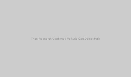 Thor: Ragnarok Confirmed Valkyrie Can Defeat Hulk