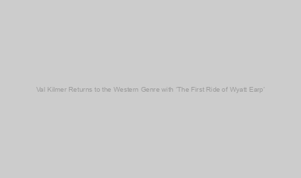 Val Kilmer Returns to the Western Genre with ‘The First Ride of Wyatt Earp’