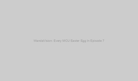 WandaVision: Every MCU Easter Egg In Episode 7