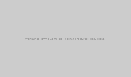 Warframe: How to Complete Thermia Fractures (Tips, Tricks, & Strategies)