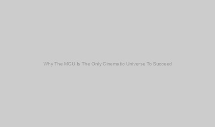 Why The MCU Is The Only Cinematic Universe To Succeed