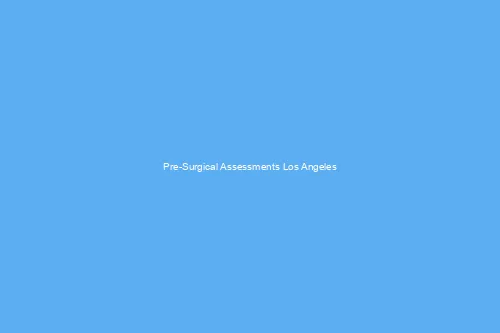 Pre Surgical Assessments Los Angeles