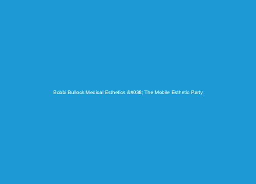 Bobbi Bullock Medical Esthetics &#038; The Mobile Esthetic Party