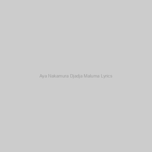 Aya Nakamura Djadja Maluma Lyrics