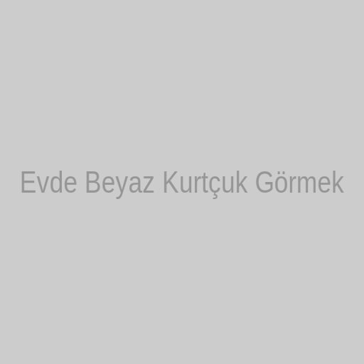 evde beyaz kurtcuk gormek