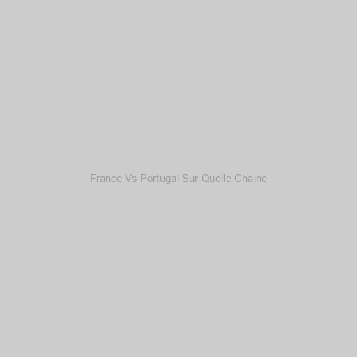 France Vs Portugal Sur Quelle Chaine