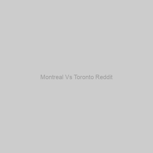 Montreal Vs Toronto Reddit