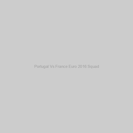 Portugal Vs France Euro 2016 Squad