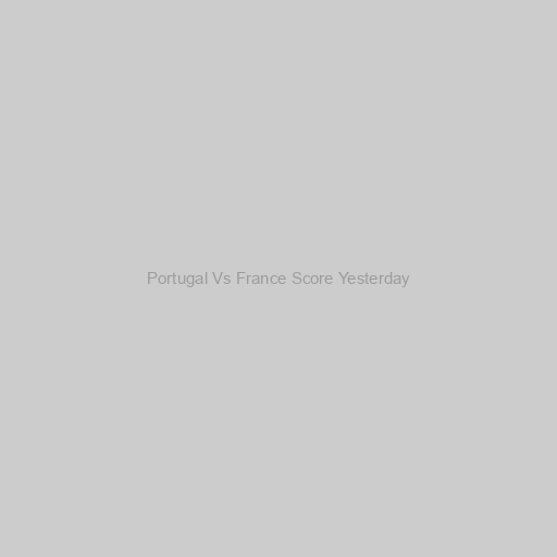 Portugal Vs France Score Yesterday