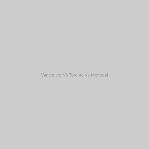 Vancouver Vs Toronto Vs Montreal