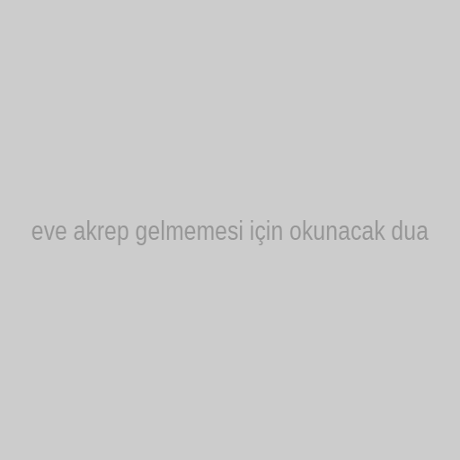 eve akrep gelmemesi icin okunacak dua