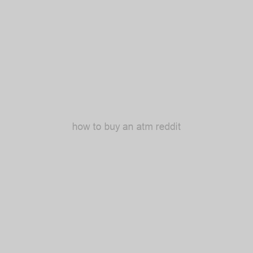 Awesome Ways How To Buy An Atm Reddit With Success