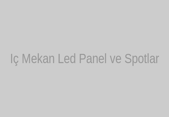 İç Mekan Aydınlatma Ürünleri ve LED Paneller