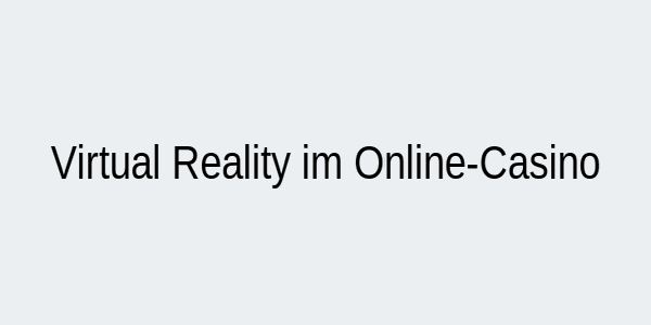 Virtuelle Realität im Online-Glücksspiel