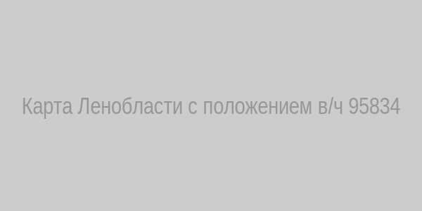 Карта Ленинградской области с условным местоположением воинской части 95834