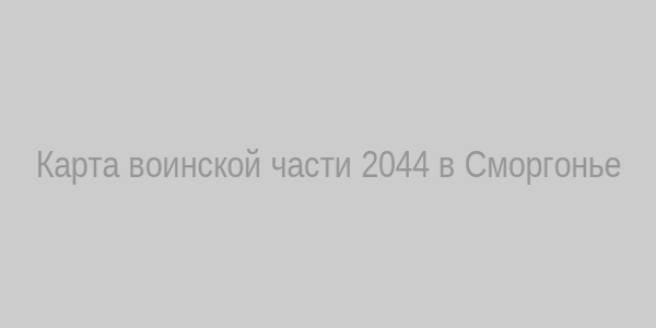 Карта воинской части 2044 в Сморгонье