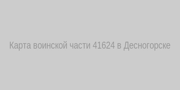 Карта воинской части 41624 в Десногорске
