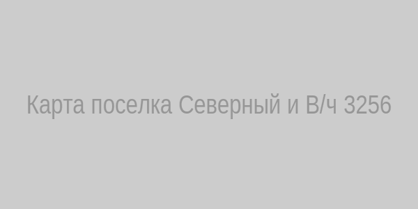 Карта поселка Северный и В/ч 3256