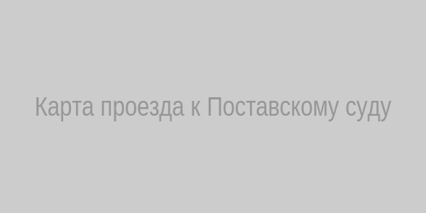 Карта проезда к Поставскому суду