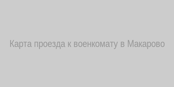Карта проезда к военкомату в Макарово