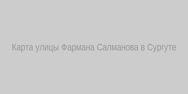 Карта улицы Фармана Салманова, Сургут